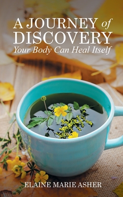 A Journey of Discovery, Your Body Can Heal Itself - Elaine Marie Asher