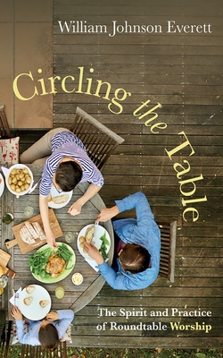 Circling the Table: The Spirit and Practice of Roundtable Worship - William Johnson Everett