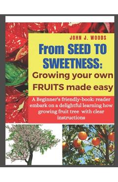 Coperta cărții 'From Seed to Sweetness: Growing Fruit Trees Made Easy: A Beginners friendly-book: reader embark on a delightful'
