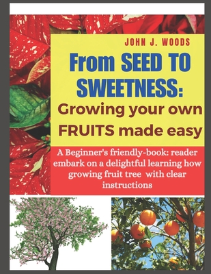 Coperta cărții 'From Seed to Sweetness: Growing Fruit Trees Made Easy: A Beginners friendly-book: reader embark on a delightful'