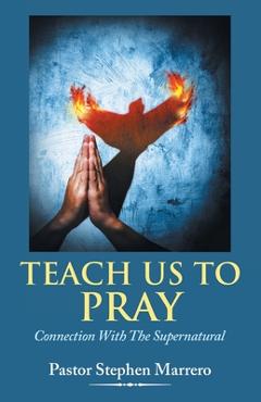 Coperta cărții 'Teach Us To Pray: Connection With The Supernatural - Pastor Stephen Marrero'