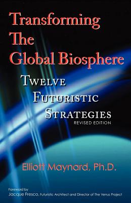 Transforming the Global Biosphere: Twelve Futuristic Strategies, Revised Edition - Elliott Maynard