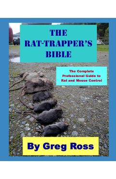 Coperta cărții 'The Rat Trapper's Bible: the professional complete guide to trapping rats and mice - Greg Ross'