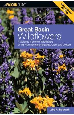 Great Basin Wildflowers: A Guide To Common Wildflowers Of The High Deserts Of Nevada, Utah, And Oregon - Laird Blackwell
