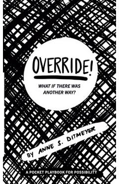Coperta cărții 'OVERRIDE! What If There Was Another Way?: A Pocket Playbook for Possibility - Anne S. Ditmeyer'