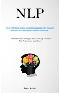 Poza produsului Nlp: Utilize The Potential Of Neuro-Linguistic Programming In Order To Enhance And Elevate Your Confidence And Communicatio - Pawel Robins