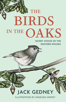 The Birds in the Oaks: Secret Voices of the Western Woods - Jack Gedney