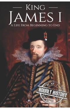 Poza produsului King James I: A Life From Beginning to End - Hourly History