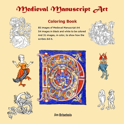 Medieval Manuscript Art Colouring Book: 85 images of Medieval Manuscript Art. 54 images in black and white to be coloured and 31 images in colour so y - Jim Brisebois