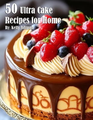 50 Ultra Cake Recipes for Home - Kelly Johnson