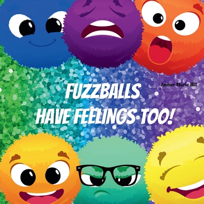 Fuzzballs Have Feelings Too!: Learning Emotions and Feelings in a Fun Way, Kids Book About Emotions - Amber M. Hill