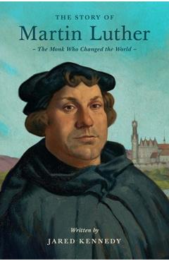 Coperta cărții 'The Story of Martin Luther: The Monk Who Changed the World - Jared Kennedy'