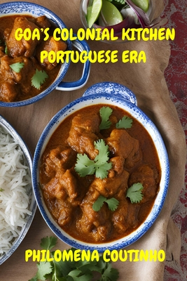 Goa's Colonial Kitchen: Portuguese Era: Goan cookbook, Goan recipes, Portuguese influence on Goan cooking. - Philomena Coutinho