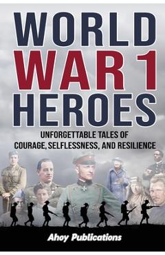Coperta cărții 'World War 1 Heroes: Unforgettable Tales of Courage, Selflessness, and Resilience - Ahoy Publications'