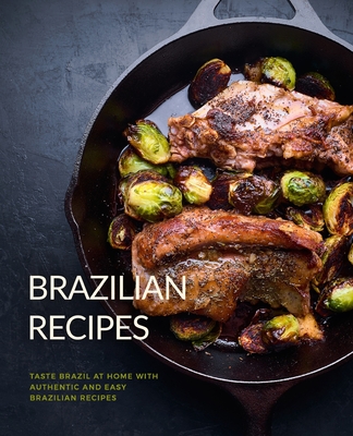 Brazilian Recipes: Taste Brazil at Home with Authentic and Easy Brazilian Recipes - Booksumo Press
