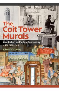 Poza produsului The Coit Tower Murals: New Deal Art and Political Controversy in San Francisco - Robert W. Cherny