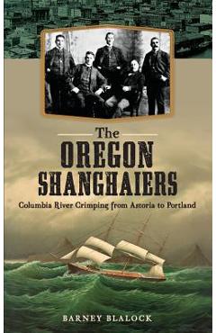 Coperta cărții 'The Oregon Shanghaiers: Columbia River Crimping from Astoria to Portland - Barney Blalock'
