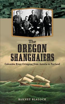 Coperta cărții 'The Oregon Shanghaiers: Columbia River Crimping from Astoria to Portland - Barney Blalock'