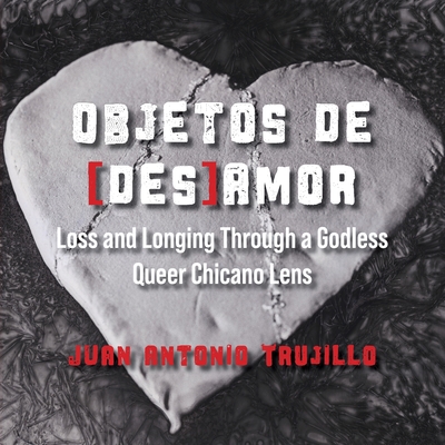 Coperta cărții 'Objetos de [des]amor: Loss and Longing through a Godless Queer Chicano Lens - Juan Antonio Trujillo'