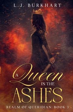 Coperta cărții 'A Queen in the Ashes: Realm of Queridian: Book 3 - L. J. Burkhart'