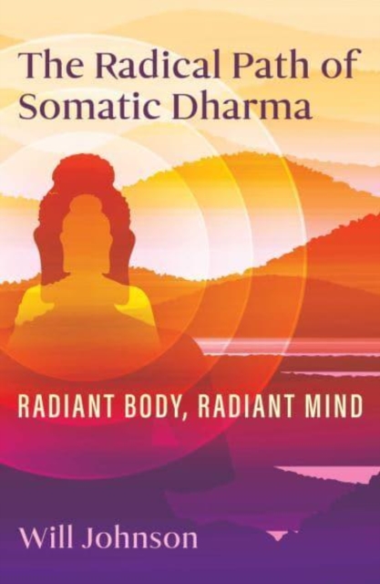 The Radical Path of Somatic Dharma: Radiant Body, Radiant Mind - Will Johnson