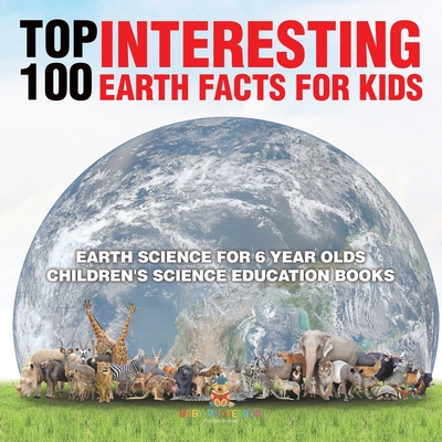 Top 100 Interesting Earth Facts for Kids - Earth Science for 6 Year Olds Children's Science Education Books - 