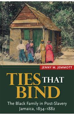 Coperta cărții 'Ties That Bind: The Black Family in Post-Slavery Jamaica, 1834-1882 - Jenny M. Jemmott'