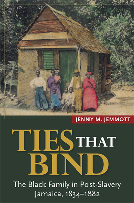 Ties That Bind: The Black Family in Post-Slavery Jamaica, 1834-1882 - Jenny M. Jemmott