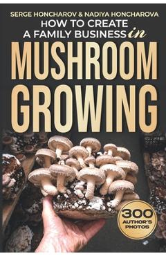 Coperta cărții 'How to Create a Family Business in Mushroom Growing: Our Family Farm for Growing Delicious and Medicinal Mushrooms'
