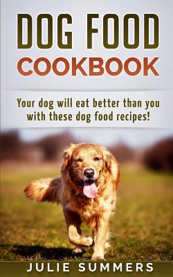 Coperta cărții 'Dog Food Cookbook: Your Dog Will Eat Better Than you! - Julie Summers'