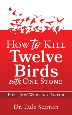 How to Kill Twelve Birds with One Stone: Help for the Working Pastor - Dale Seaman