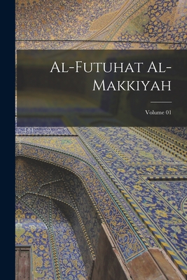 Coperta cărții 'Al-Futuhat al-Makkiyah; Volume 01 - 1165-1240 Ibn Al-arab'
