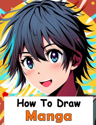 How to Draw Manga: Your Complete Guide to Drawing Anime Characters From Heads, Anatomy, and Clothing, to Color Illustrations! - 