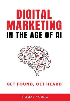 Coperta cărții 'Digital Marketing in the Age of AI: Get Found, Get Heard - Thomas Young'
