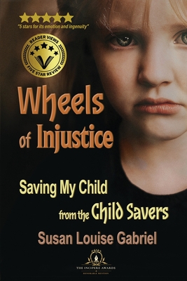 Wheels of Injustice: Saving My Child from the Child Savers - Susan Louise Gabriel