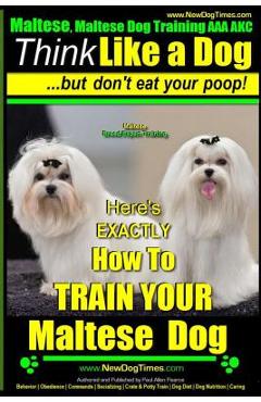 Coperta cărții 'Maltese, Maltese Dog Training AAA AKC: Think Like a Dog But Don'T Eat Your Poop! Maltese Breed Expert Training: Here's'