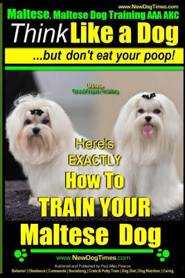Maltese, Maltese Dog Training AAA AKC: Think Like a Dog But Don'T Eat Your Poop! Maltese Breed Expert Training: Here's EXACLTY How To TRAIN Your Malte - Paul Allen Pearce