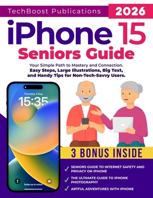 iPhone 15 Seniors Guide: Your Simple Path to Mastery and Connection: Easy Steps, Large Illustrations, Big Text, and Handy Tips for Non-Tech-Sav - Techboost Publications