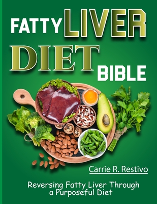 Fatty Liver Diet Bible: Reversing Fatty Liver Through a Purposeful Diet - Carrie R. Restivo