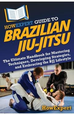 Coperta cărții 'HowExpert Guide to Brazilian Jiu-Jitsu: The Ultimate Handbook for Mastering Techniques, Developing Strategies, and'
