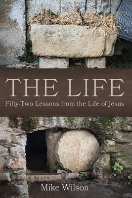 The Life: Fifty-Two Lessons from the Life of Jesus - Mike Wilson