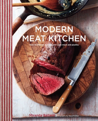 Modern Meat Kitchen: How to Choose, Prepare and Cook Meat and Poultry - Miranda Ballard