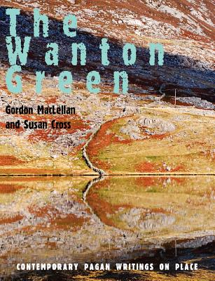The Wanton Green: Contemporary Pagan Writings on Place - Gordon Maclellan