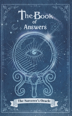 The Book Of Answers The Sorcerer's Oracle: Pose your queries, turn the pages, and let the magic unfold. - Cassandra Celeste