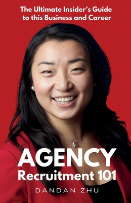 Agency Recruitment 101: The Ultimate Insider's Guide to This Business and Career - Dandan Zhu