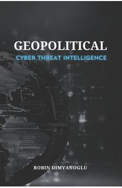 Coperta cărții 'Geopolitical Cyber Threat Intelligence - Robin Dimyanoglu'
