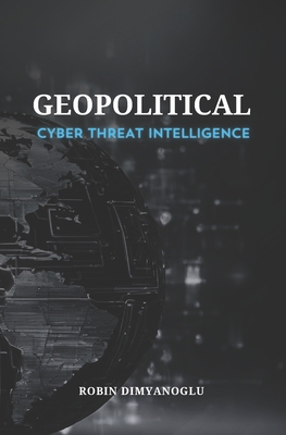 Coperta cărții 'Geopolitical Cyber Threat Intelligence - Robin Dimyanoglu'