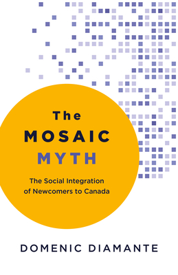 The Mosaic Myth: The Social Integration of Newcomers to Canada - Domenic Diamante