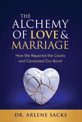 The Alchemy of Love & Marriage: How We Repaired the Cracks and Cemented Our Bond - Arlene Sacks