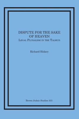 Dispute for the Sake of Heaven: Legal Pluralism in the Talmud - Richard Hidary